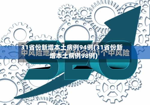 31省份新增本土病例94例(31省份新增本土病例98例)-第2张图片