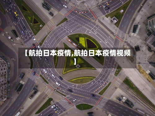 【航拍日本疫情,航拍日本疫情视频】