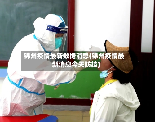 锦州疫情最新数据消息(锦州疫情最新消息今天防控)-第2张图片