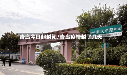 青岛今日起封闭/青岛疫情封了几天