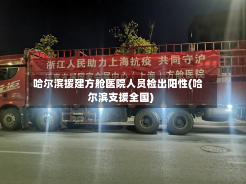 哈尔滨援建方舱医院人员检出阳性(哈尔滨支援全国)-第2张图片