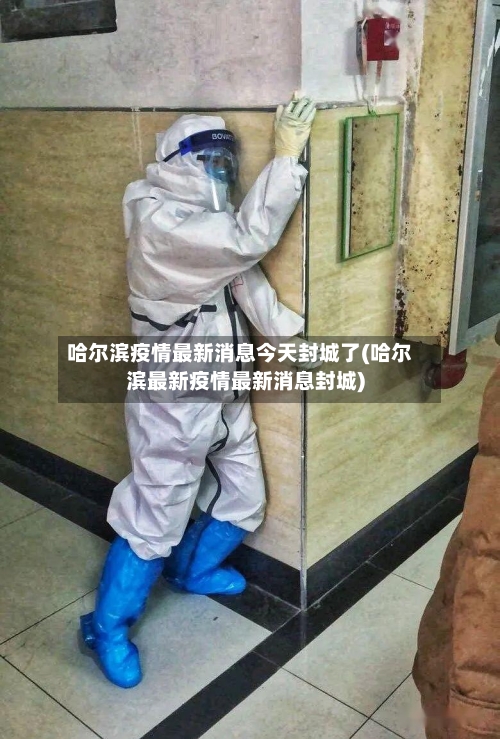 哈尔滨疫情最新消息今天封城了(哈尔滨最新疫情最新消息封城)-第2张图片