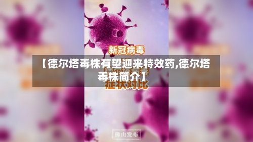 【德尔塔毒株有望迎来特效药,德尔塔毒株简介】
