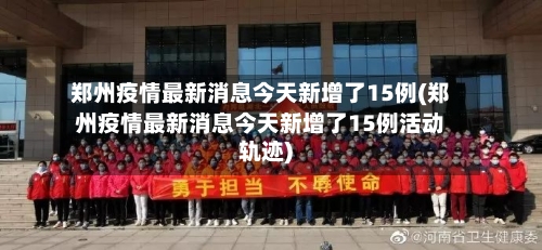 郑州疫情最新消息今天新增了15例(郑州疫情最新消息今天新增了15例活动轨迹)-第2张图片