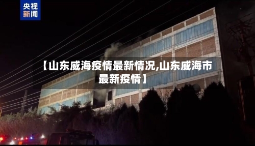 【山东威海疫情最新情况,山东威海市最新疫情】-第2张图片