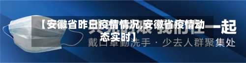 【安徽省昨日疫情情况,安徽省疫情动态实时】