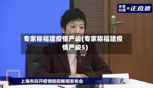 专家称福建疫情严峻(专家称福建疫情严峻5)-第1张图片