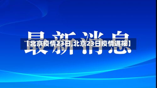 【北京疫情23日,北京23日疫情通报】-第3张图片