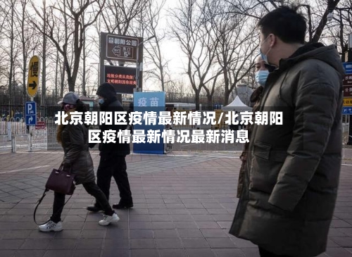北京朝阳区疫情最新情况/北京朝阳区疫情最新情况最新消息-第3张图片