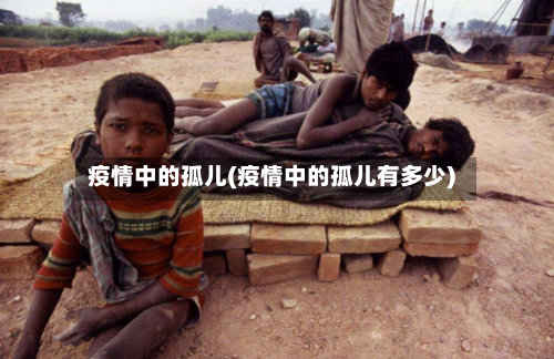 疫情中的孤儿(疫情中的孤儿有多少)