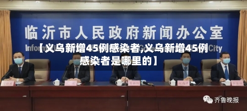 【义乌新增45例感染者,义乌新增45例感染者是哪里的】
