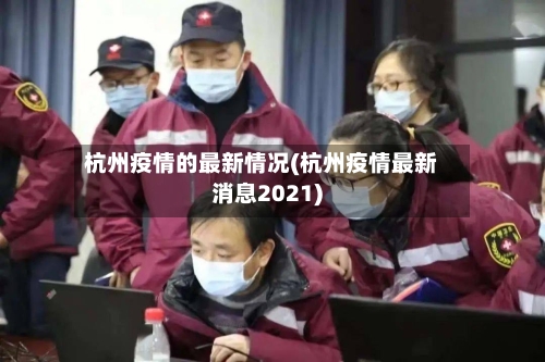 杭州疫情的最新情况(杭州疫情最新消息2021)-第3张图片