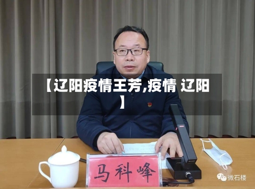 【辽阳疫情王芳,疫情 辽阳】-第3张图片
