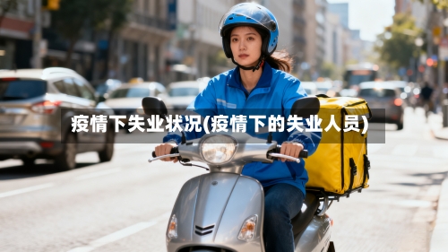 疫情下失业状况(疫情下的失业人员)-第2张图片