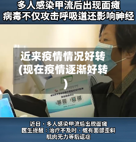 近来疫情情况好转(现在疫情逐渐好转)