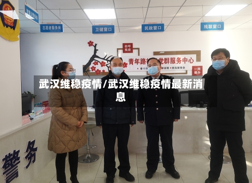 武汉维稳疫情/武汉维稳疫情最新消息-第3张图片