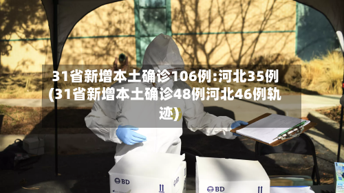 31省新增本土确诊106例:河北35例(31省新增本土确诊48例河北46例轨迹)
