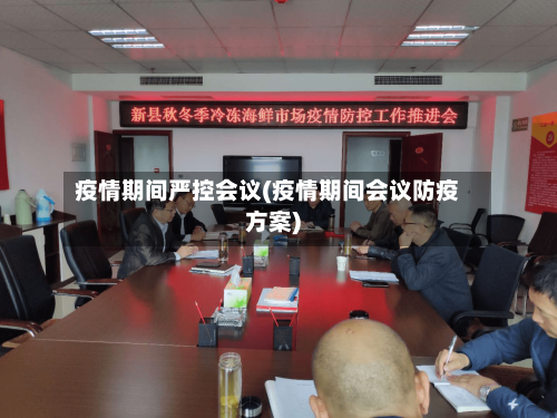 疫情期间严控会议(疫情期间会议防疫方案)