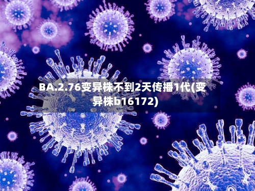 BA.2.76变异株不到2天传播1代(变异株b16172)