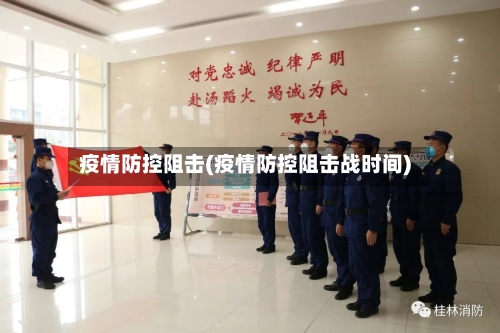 疫情防控阻击(疫情防控阻击战时间)-第3张图片