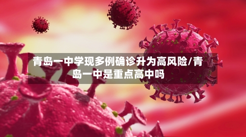青岛一中学现多例确诊升为高风险/青岛一中是重点高中吗-第2张图片