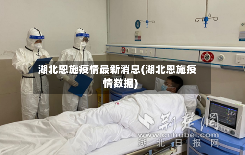湖北恩施疫情最新消息(湖北恩施疫情数据)