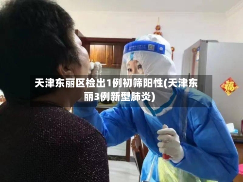 天津东丽区检出1例初筛阳性(天津东丽3例新型肺炎)-第2张图片