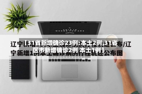 【31省新增确诊23例:本土2例,31省区市新增确诊2例 本土1例】