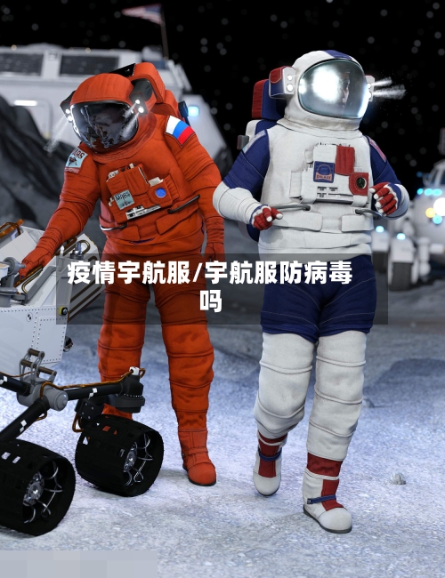 疫情宇航服/宇航服防病毒吗-第2张图片