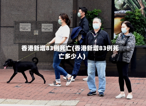 香港新增83例死亡(香港新增83例死亡多少人)