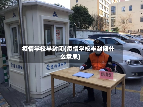 疫情学校半封闭(疫情学校半封闭什么意思)