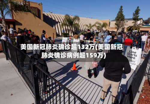 美国新冠肺炎确诊超132万(美国新冠肺炎确诊病例超159万)