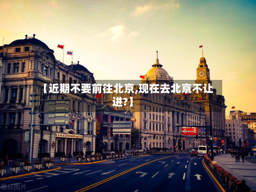 【近期不要前往北京,现在去北京不让进?】