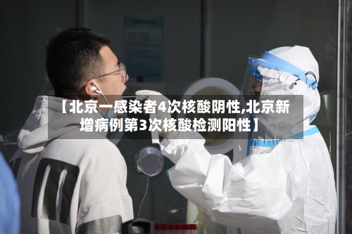 【北京一感染者4次核酸阴性,北京新增病例第3次核酸检测阳性】
