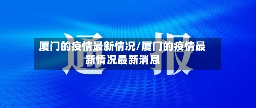 厦门的疫情最新情况/厦门的疫情最新情况最新消息