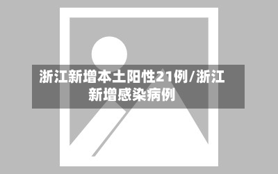 浙江新增本土阳性21例/浙江新增感染病例