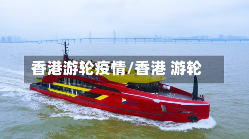 香港游轮疫情/香港 游轮