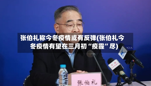 张伯礼称今冬疫情或有反弹(张伯礼今冬疫情有望在三月初“疫霾”尽)-第2张图片