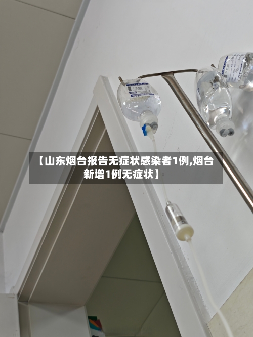 【山东烟台报告无症状感染者1例,烟台新增1例无症状】
