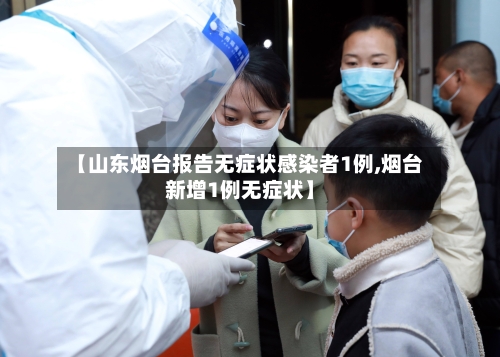 【山东烟台报告无症状感染者1例,烟台新增1例无症状】-第3张图片