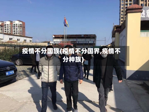 疫情不分国族(疫情不分国界,疫情不分种族)-第2张图片