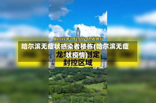 哈尔滨无症状感染者楼栋(哈尔滨无症状疫情)-第2张图片