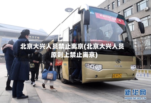 北京大兴人员禁止离京(北京大兴人员原则上禁止离京)