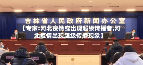 【专家:河北疫情或出现超级传播者,河北疫情出现超级传播现象】