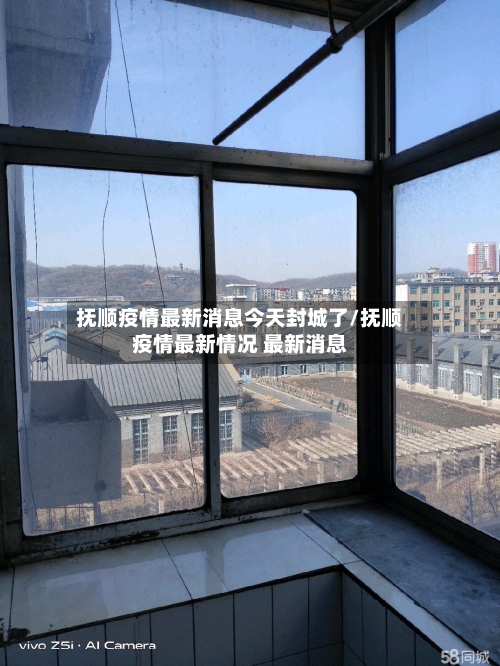 抚顺疫情最新消息今天封城了/抚顺疫情最新情况 最新消息