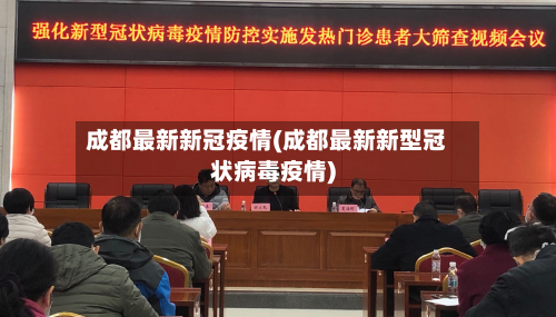成都最新新冠疫情(成都最新新型冠状病毒疫情)