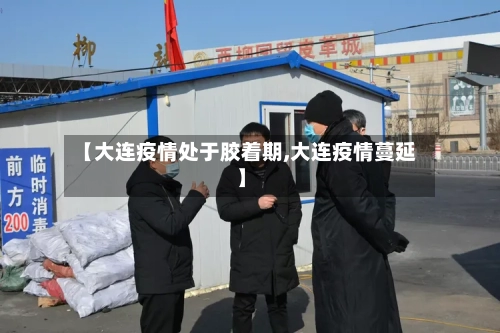 【大连疫情处于胶着期,大连疫情蔓延】