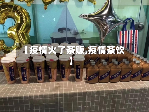 【疫情火了茶贩,疫情茶饮】