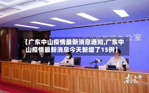 【广东中山疫情最新消息通知,广东中山疫情最新消息今天新增了15例】-第3张图片