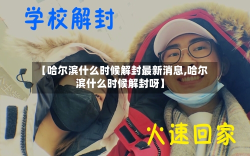 【哈尔滨什么时候解封最新消息,哈尔滨什么时候解封呀】